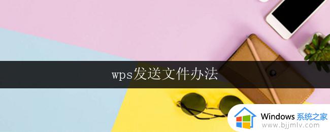 wps发送文件办法 wps文件发送方法